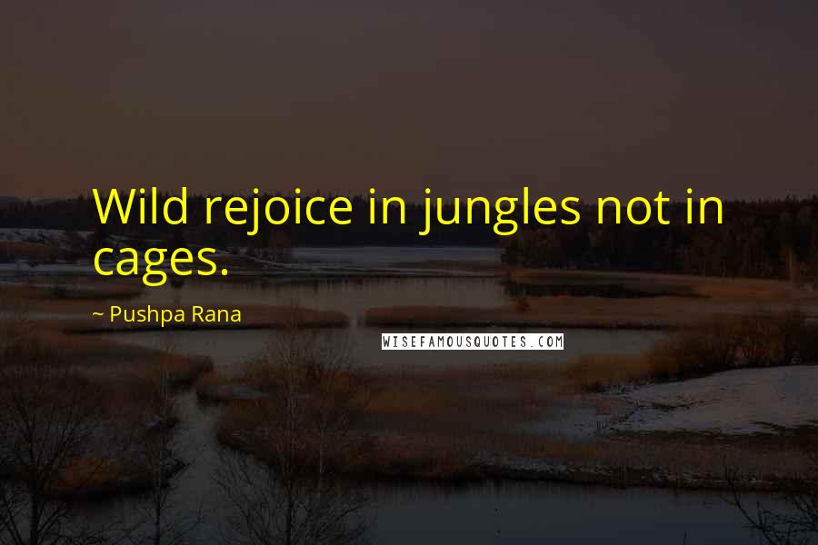 Pushpa Rana Quotes: Wild rejoice in jungles not in cages.