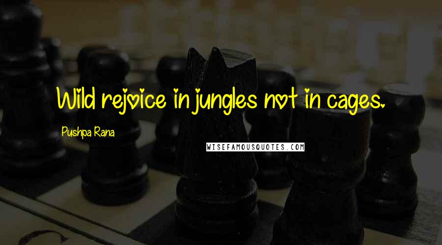 Pushpa Rana Quotes: Wild rejoice in jungles not in cages.