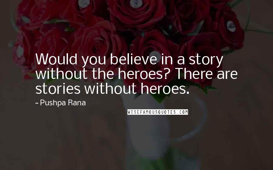 Pushpa Rana Quotes: Would you believe in a story without the heroes? There are stories without heroes.