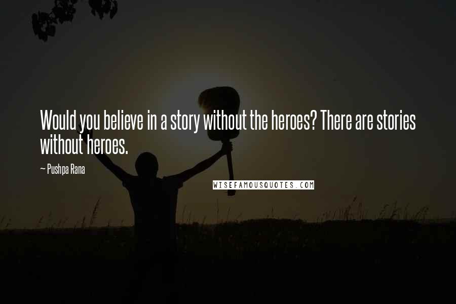 Pushpa Rana Quotes: Would you believe in a story without the heroes? There are stories without heroes.