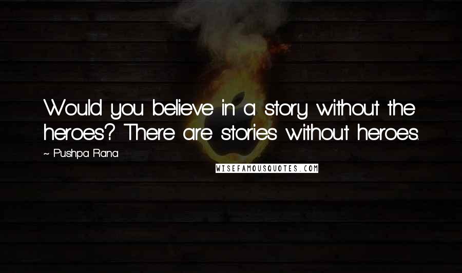 Pushpa Rana Quotes: Would you believe in a story without the heroes? There are stories without heroes.