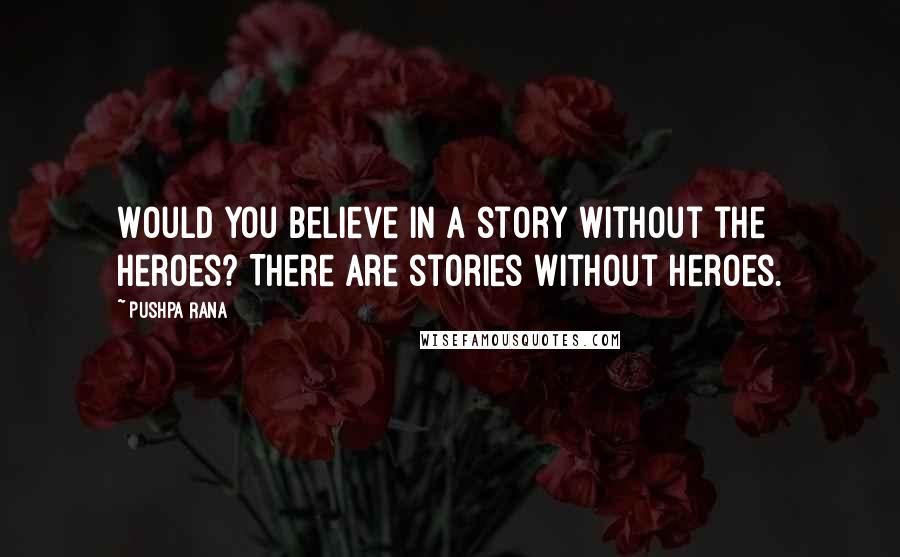 Pushpa Rana Quotes: Would you believe in a story without the heroes? There are stories without heroes.