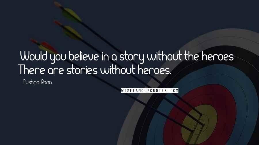 Pushpa Rana Quotes: Would you believe in a story without the heroes? There are stories without heroes.