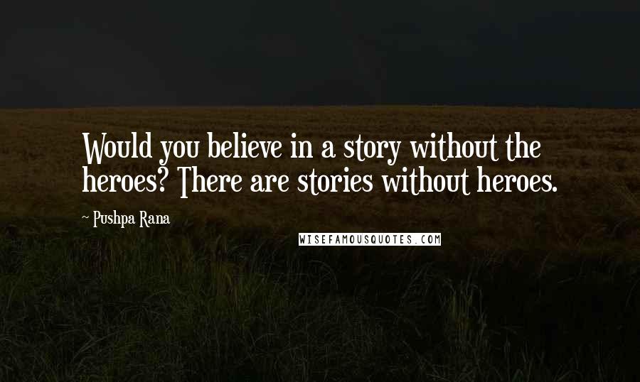 Pushpa Rana Quotes: Would you believe in a story without the heroes? There are stories without heroes.