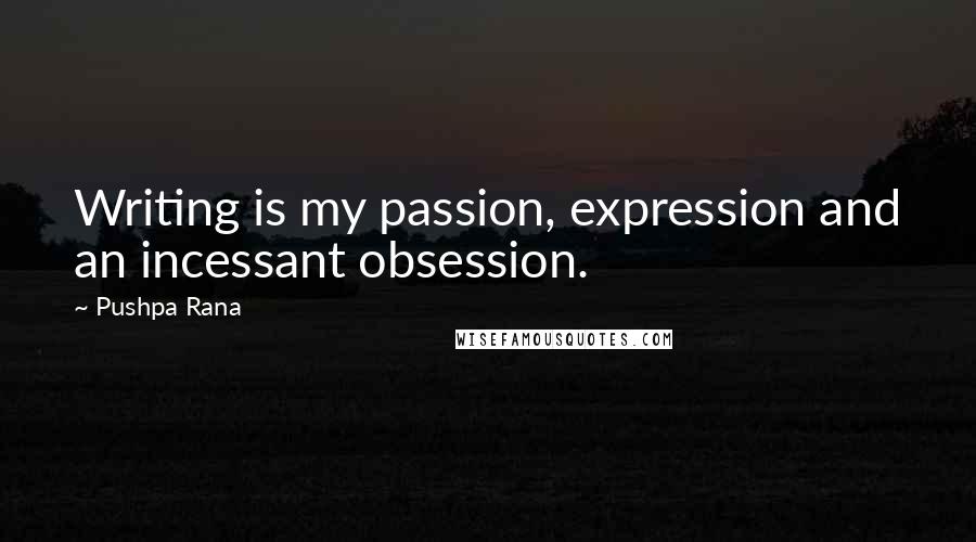 Pushpa Rana Quotes: Writing is my passion, expression and an incessant obsession.