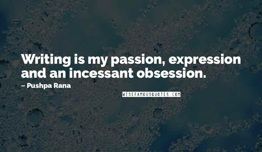 Pushpa Rana Quotes: Writing is my passion, expression and an incessant obsession.