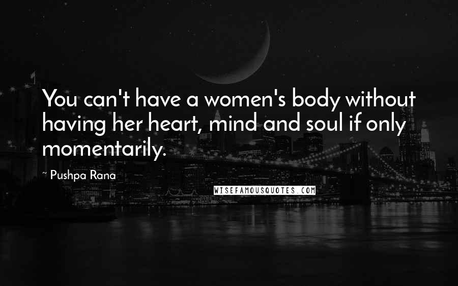 Pushpa Rana Quotes: You can't have a women's body without having her heart, mind and soul if only momentarily.