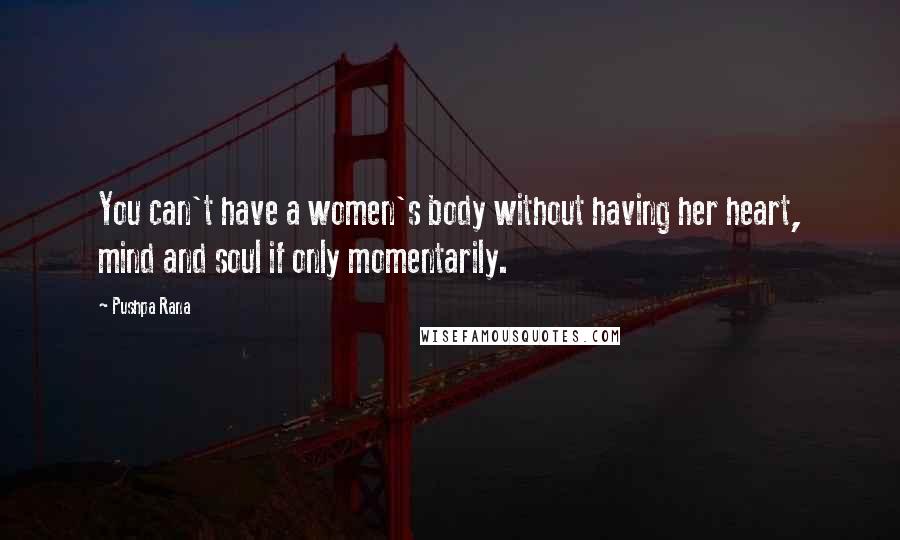 Pushpa Rana Quotes: You can't have a women's body without having her heart, mind and soul if only momentarily.