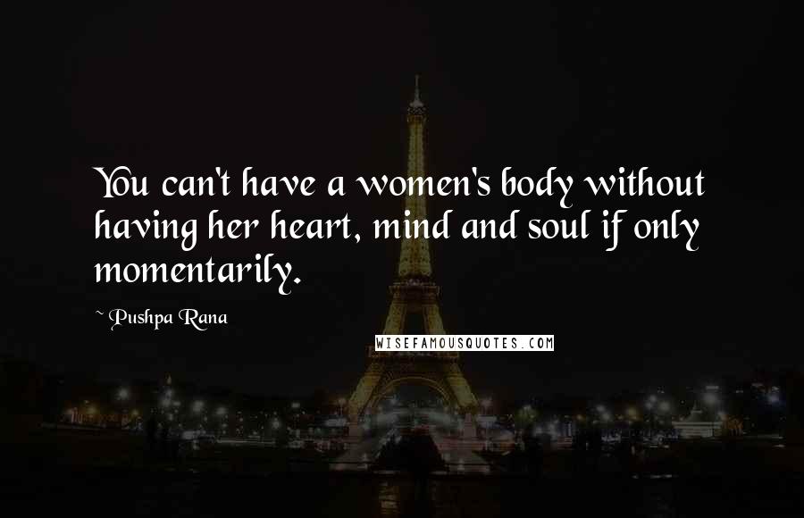 Pushpa Rana Quotes: You can't have a women's body without having her heart, mind and soul if only momentarily.