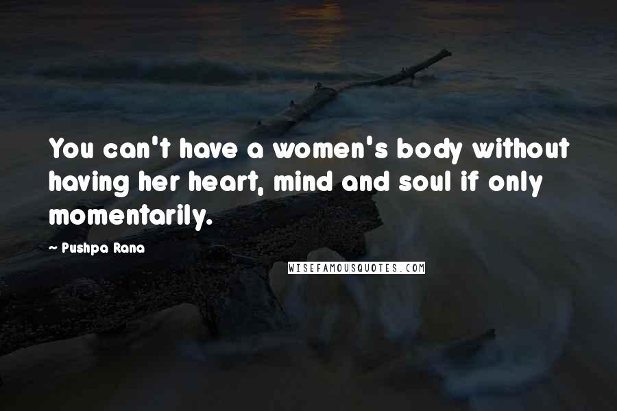 Pushpa Rana Quotes: You can't have a women's body without having her heart, mind and soul if only momentarily.