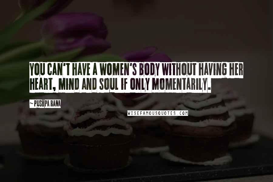 Pushpa Rana Quotes: You can't have a women's body without having her heart, mind and soul if only momentarily.