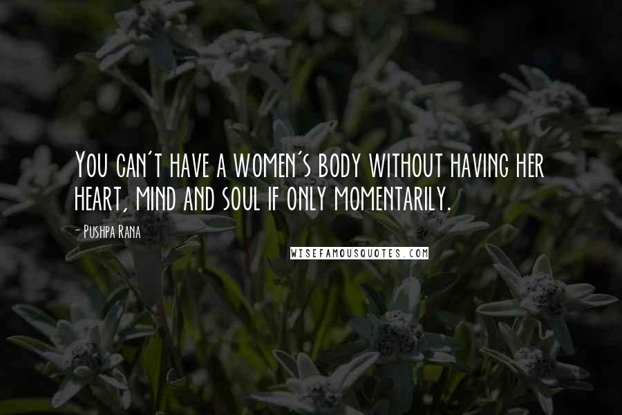 Pushpa Rana Quotes: You can't have a women's body without having her heart, mind and soul if only momentarily.