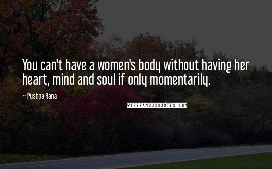 Pushpa Rana Quotes: You can't have a women's body without having her heart, mind and soul if only momentarily.