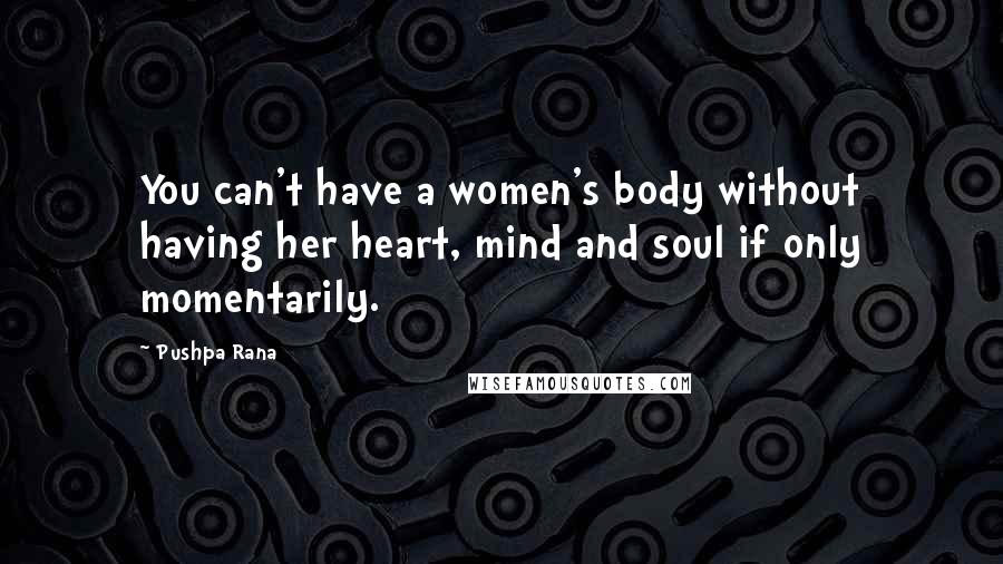 Pushpa Rana Quotes: You can't have a women's body without having her heart, mind and soul if only momentarily.