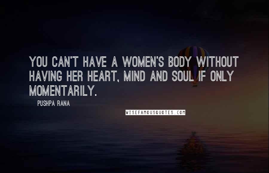 Pushpa Rana Quotes: You can't have a women's body without having her heart, mind and soul if only momentarily.