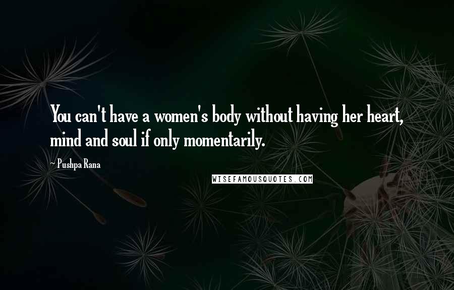 Pushpa Rana Quotes: You can't have a women's body without having her heart, mind and soul if only momentarily.