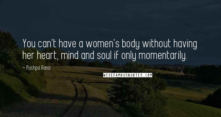 Pushpa Rana Quotes: You can't have a women's body without having her heart, mind and soul if only momentarily.