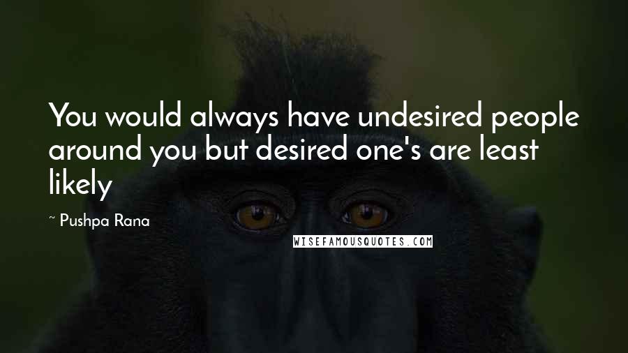 Pushpa Rana Quotes: You would always have undesired people around you but desired one's are least likely