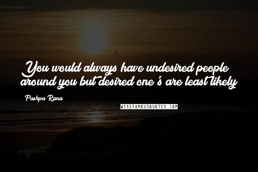 Pushpa Rana Quotes: You would always have undesired people around you but desired one's are least likely