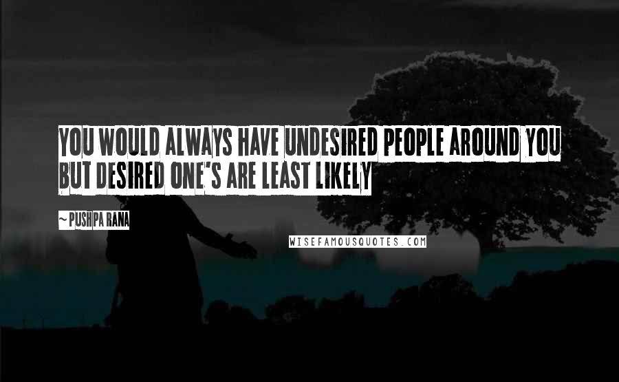 Pushpa Rana Quotes: You would always have undesired people around you but desired one's are least likely