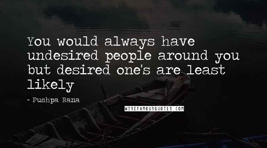 Pushpa Rana Quotes: You would always have undesired people around you but desired one's are least likely