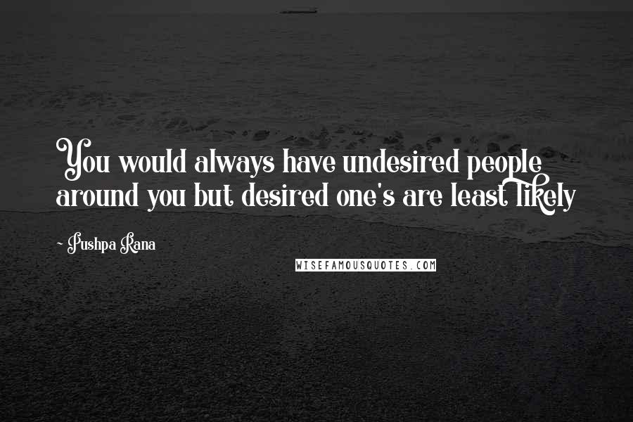 Pushpa Rana Quotes: You would always have undesired people around you but desired one's are least likely