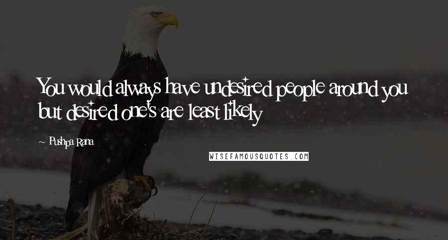 Pushpa Rana Quotes: You would always have undesired people around you but desired one's are least likely