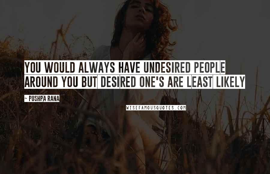 Pushpa Rana Quotes: You would always have undesired people around you but desired one's are least likely