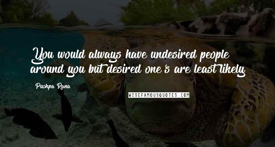 Pushpa Rana Quotes: You would always have undesired people around you but desired one's are least likely