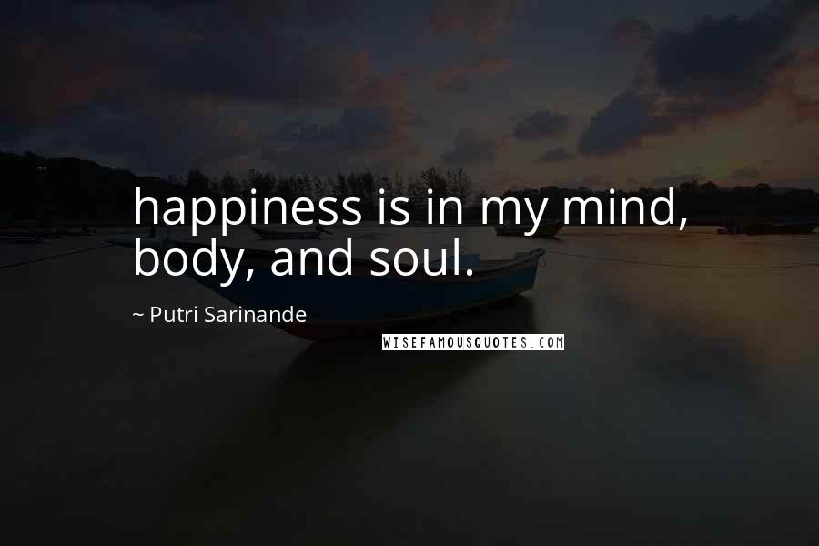 Putri Sarinande Quotes: happiness is in my mind, body, and soul.