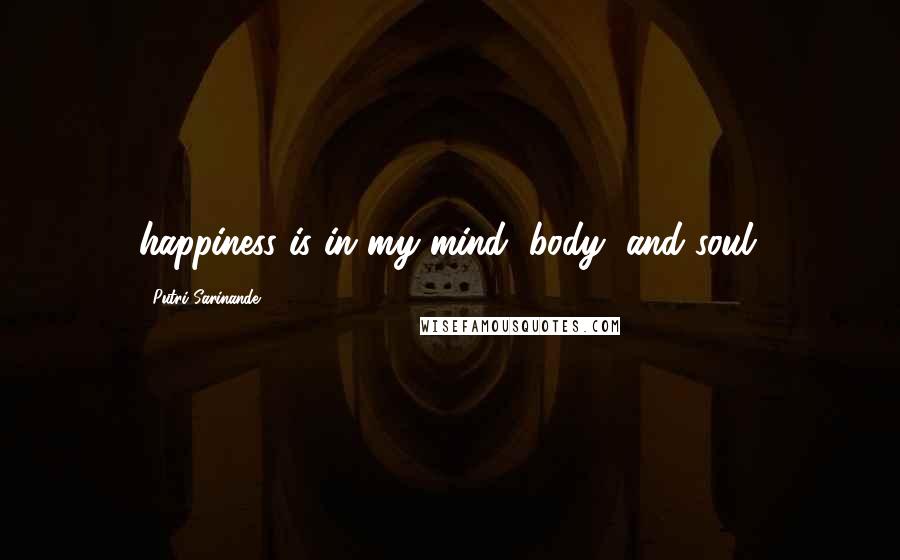 Putri Sarinande Quotes: happiness is in my mind, body, and soul.