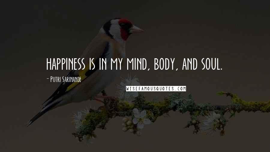 Putri Sarinande Quotes: happiness is in my mind, body, and soul.