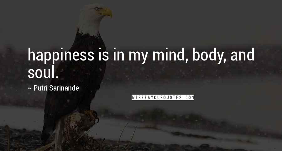 Putri Sarinande Quotes: happiness is in my mind, body, and soul.