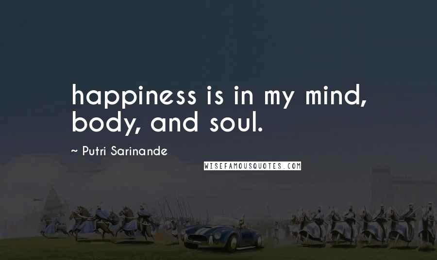 Putri Sarinande Quotes: happiness is in my mind, body, and soul.