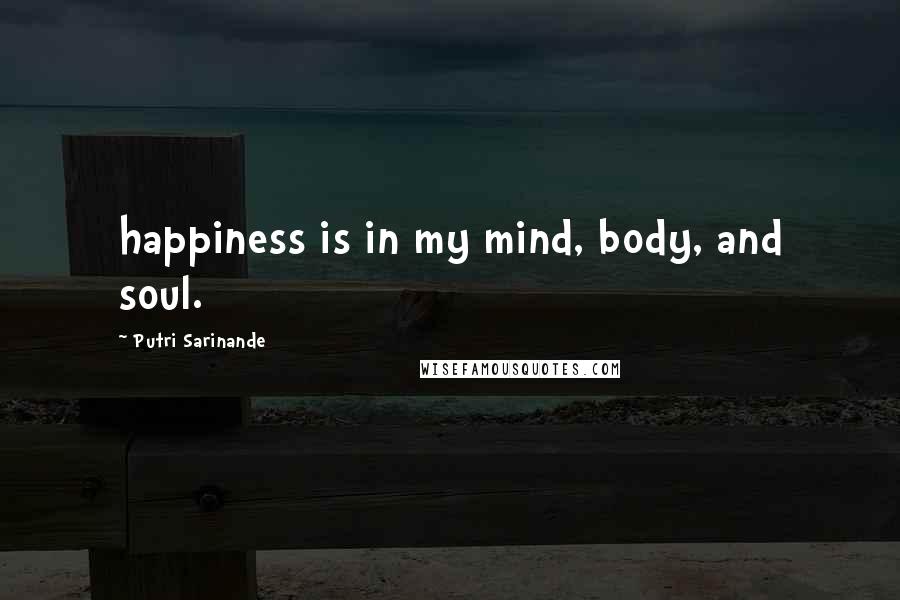 Putri Sarinande Quotes: happiness is in my mind, body, and soul.