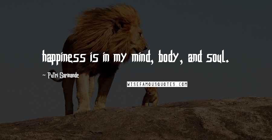 Putri Sarinande Quotes: happiness is in my mind, body, and soul.