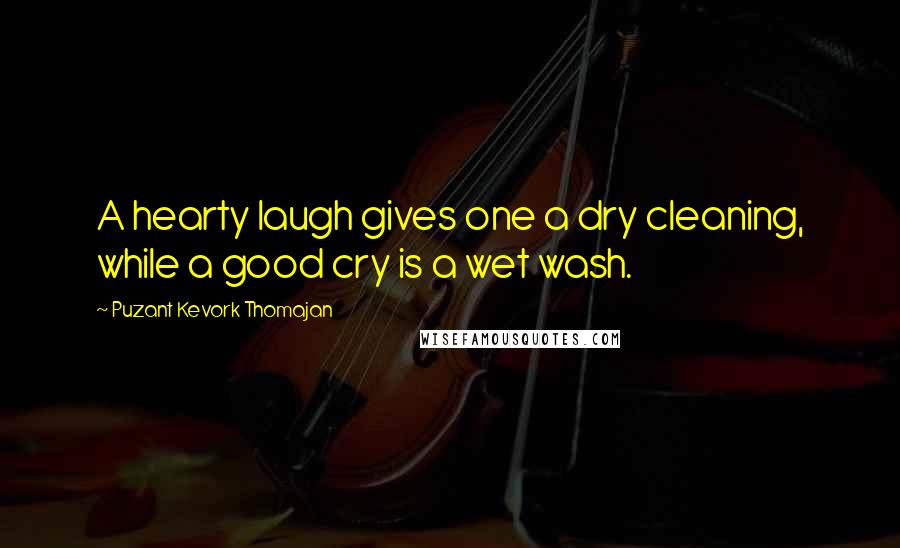 Puzant Kevork Thomajan Quotes: A hearty laugh gives one a dry cleaning, while a good cry is a wet wash.