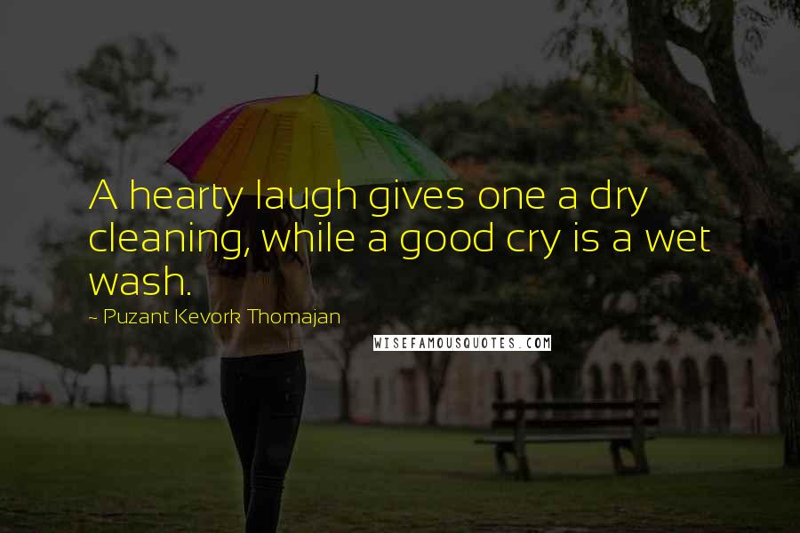 Puzant Kevork Thomajan Quotes: A hearty laugh gives one a dry cleaning, while a good cry is a wet wash.