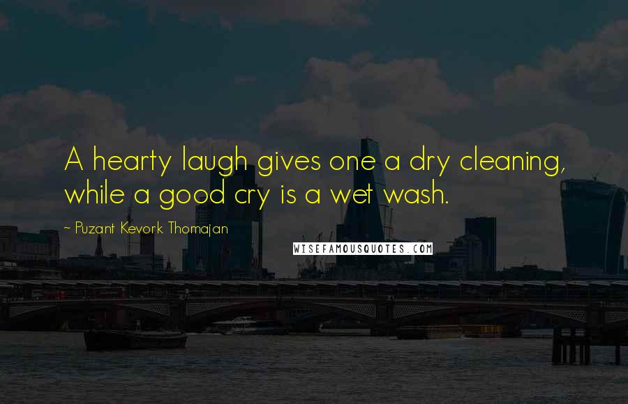 Puzant Kevork Thomajan Quotes: A hearty laugh gives one a dry cleaning, while a good cry is a wet wash.