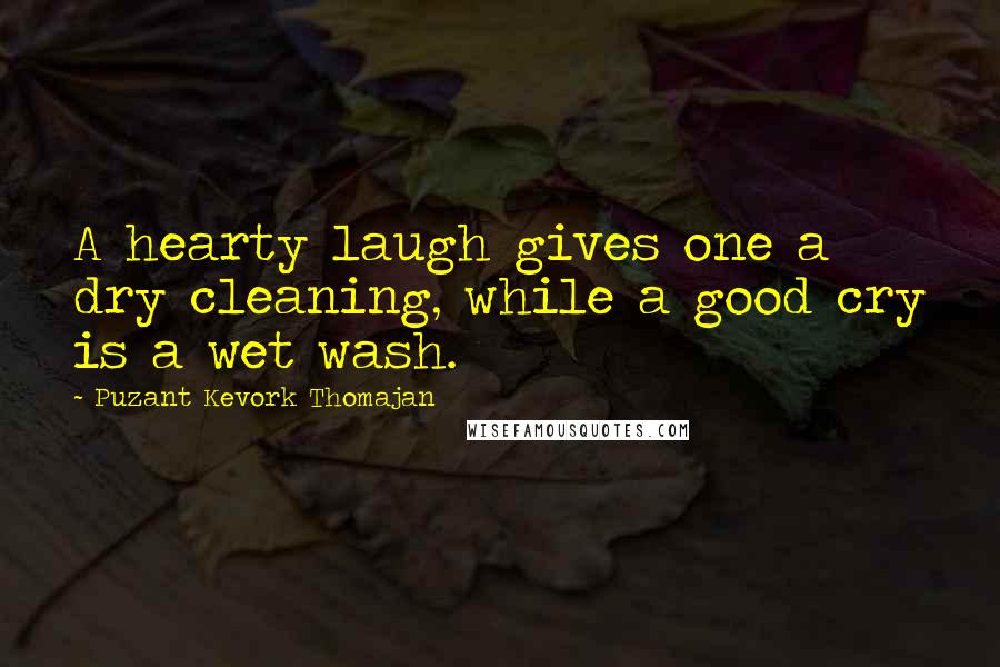 Puzant Kevork Thomajan Quotes: A hearty laugh gives one a dry cleaning, while a good cry is a wet wash.