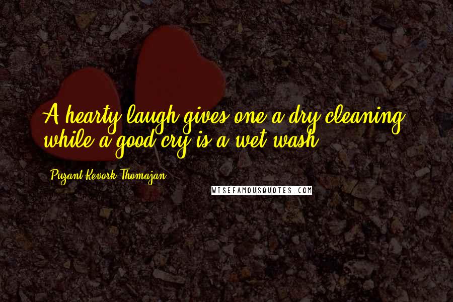 Puzant Kevork Thomajan Quotes: A hearty laugh gives one a dry cleaning, while a good cry is a wet wash.