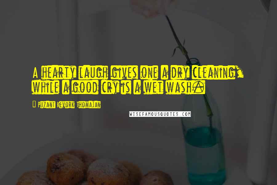 Puzant Kevork Thomajan Quotes: A hearty laugh gives one a dry cleaning, while a good cry is a wet wash.