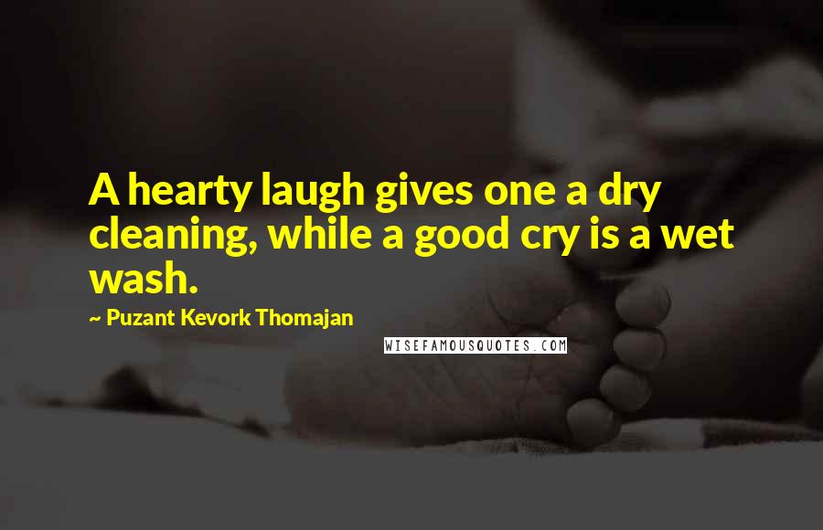 Puzant Kevork Thomajan Quotes: A hearty laugh gives one a dry cleaning, while a good cry is a wet wash.