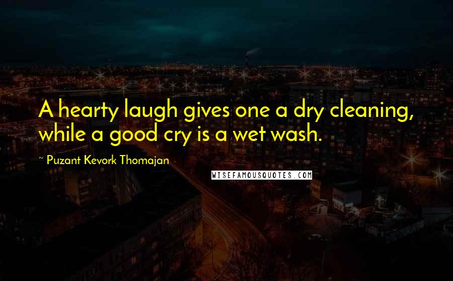 Puzant Kevork Thomajan Quotes: A hearty laugh gives one a dry cleaning, while a good cry is a wet wash.