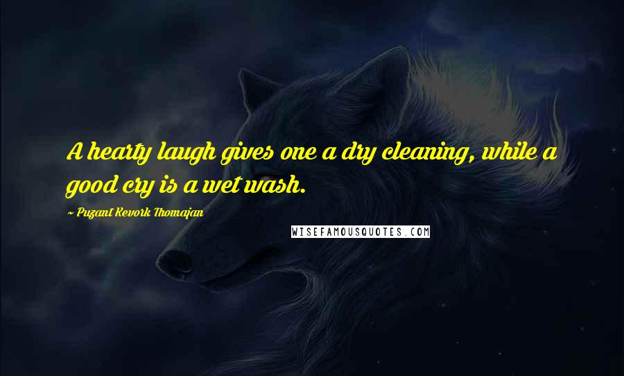 Puzant Kevork Thomajan Quotes: A hearty laugh gives one a dry cleaning, while a good cry is a wet wash.