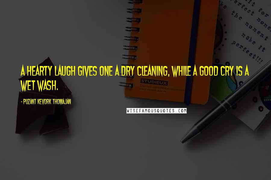 Puzant Kevork Thomajan Quotes: A hearty laugh gives one a dry cleaning, while a good cry is a wet wash.