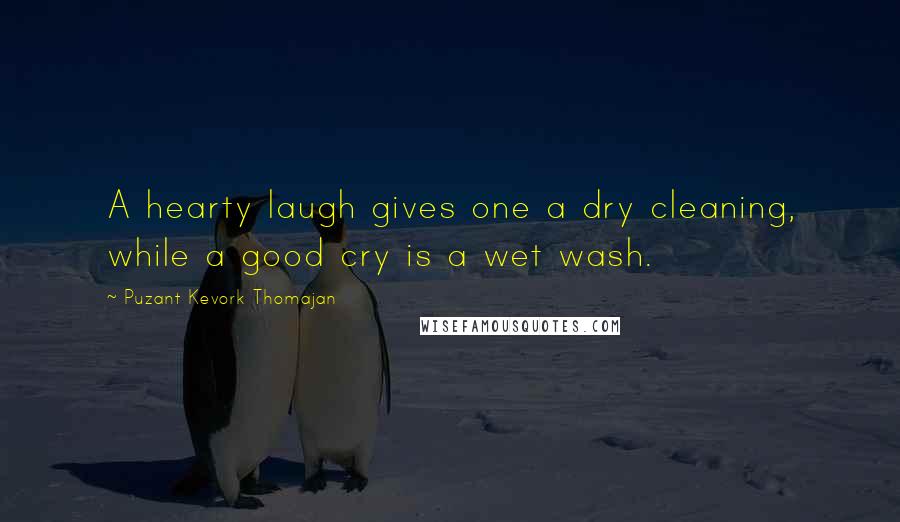 Puzant Kevork Thomajan Quotes: A hearty laugh gives one a dry cleaning, while a good cry is a wet wash.