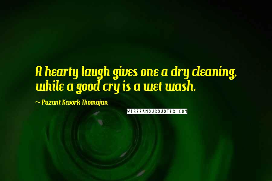 Puzant Kevork Thomajan Quotes: A hearty laugh gives one a dry cleaning, while a good cry is a wet wash.