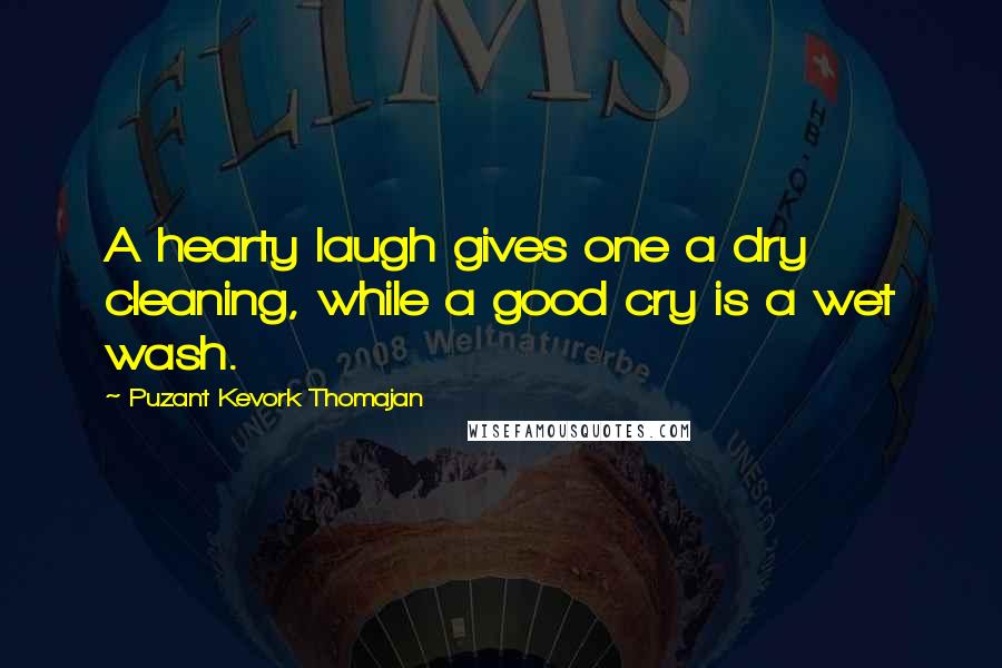 Puzant Kevork Thomajan Quotes: A hearty laugh gives one a dry cleaning, while a good cry is a wet wash.