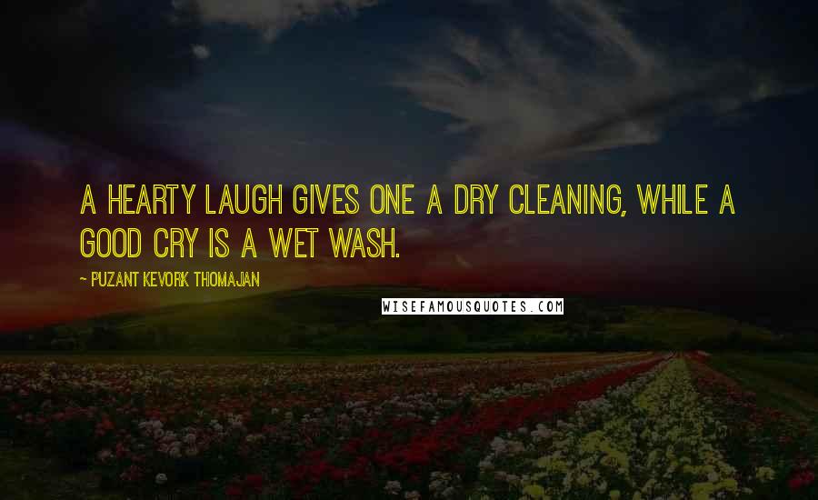 Puzant Kevork Thomajan Quotes: A hearty laugh gives one a dry cleaning, while a good cry is a wet wash.